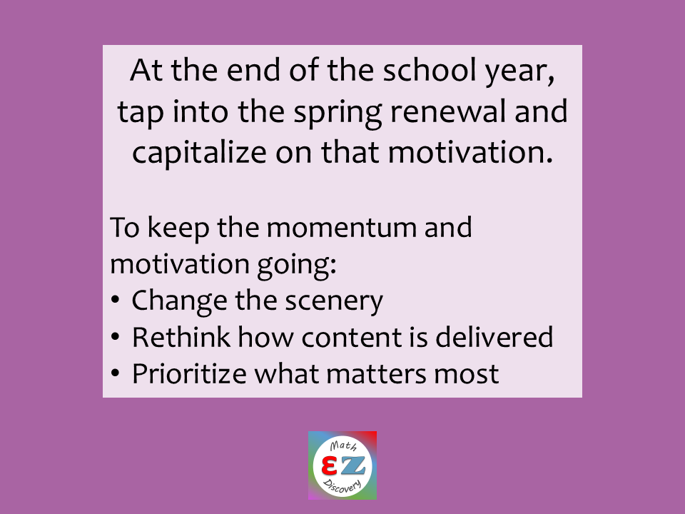 At the end of the school year, tap into the spring renewal and capitalize on that motivation. To keep momentum going, change the scenery, rethink how content is delivered, prioritize what matters most.